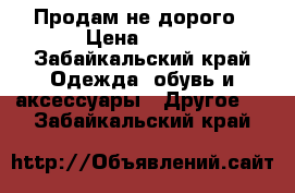 Продам не дорого › Цена ­ 350 - Забайкальский край Одежда, обувь и аксессуары » Другое   . Забайкальский край